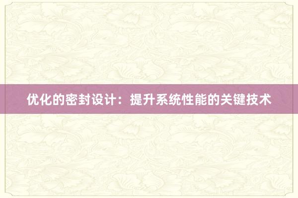 优化的密封设计：提升系统性能的关键技术