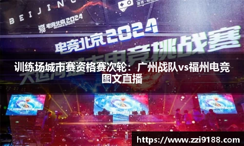 训练场城市赛资格赛次轮：广州战队vs福州电竞图文直播