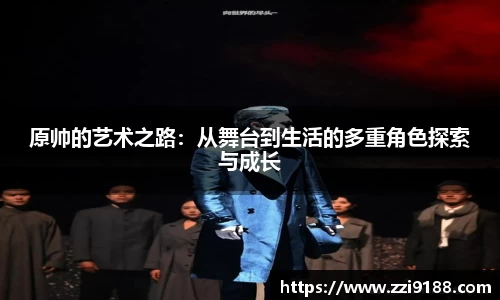 原帅的艺术之路：从舞台到生活的多重角色探索与成长