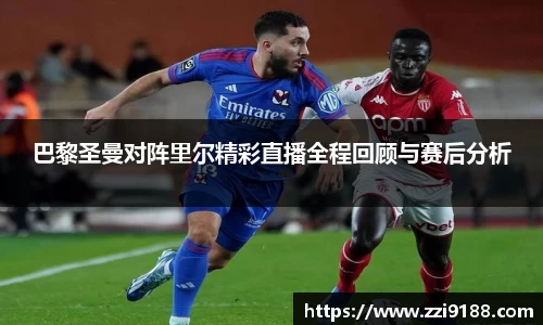 巴黎圣曼对阵里尔精彩直播全程回顾与赛后分析