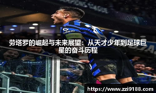 劳塔罗的崛起与未来展望：从天才少年到足球巨星的奋斗历程
